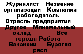 Журналист › Название организации ­ Компания-работодатель › Отрасль предприятия ­ Другое › Минимальный оклад ­ 25 000 - Все города Работа » Вакансии   . Бурятия респ.